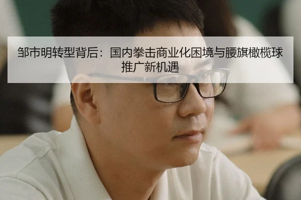 邹市明转型背后：国内拳击商业化困境与腰旗橄榄球推广新机遇