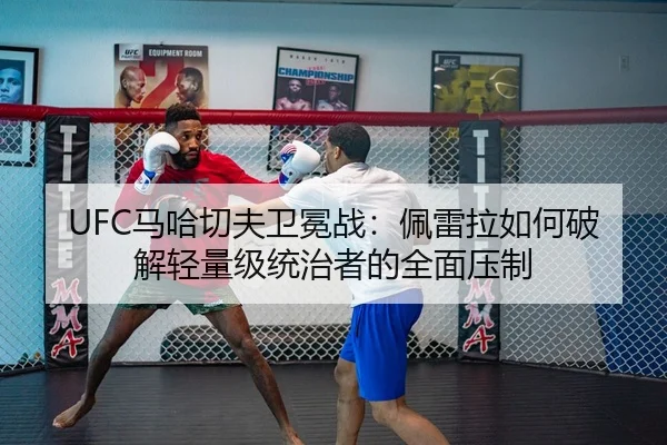 UFC马哈切夫卫冕战：佩雷拉如何破解轻量级统治者的全面压制