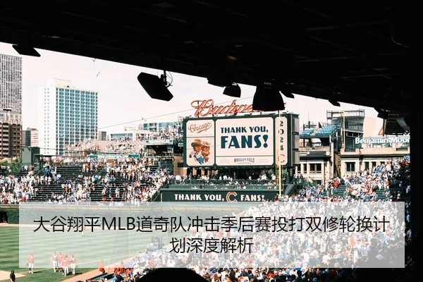 大谷翔平MLB道奇队冲击季后赛投打双修轮换计划深度解析