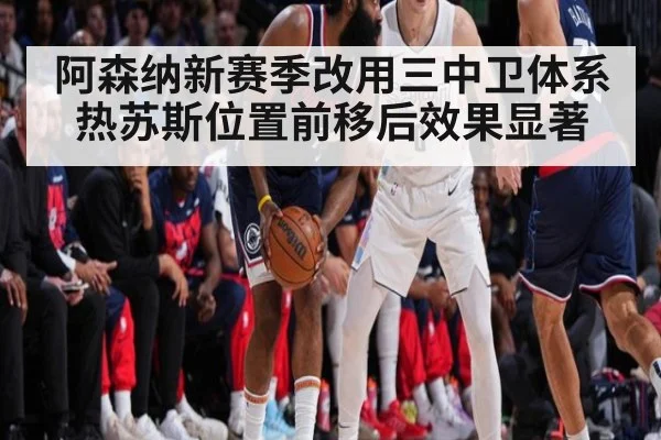 阿森纳新赛季改用三中卫体系热苏斯位置前移后效果显著