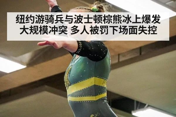 纽约游骑兵与波士顿棕熊冰上爆发大规模冲突 多人被罚下场面失控