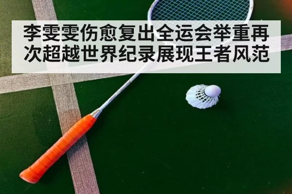 李雯雯伤愈复出全运会举重再次超越世界纪录展现王者风范